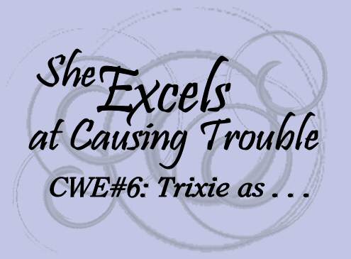She Excels at Causing Trouble; CWE 6: Trixie as…