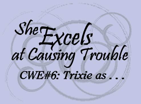 She Excels at Causing Trouble; CWE 6: Trixie as&hellip;